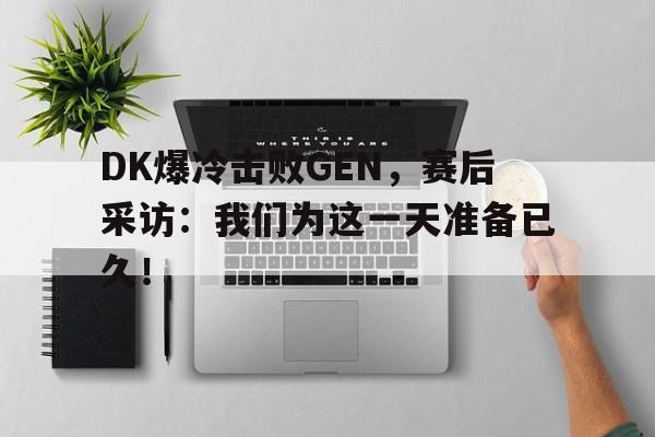 平博体育-DK爆冷击败GEN，赛后采访：我们为这一天准备已久！