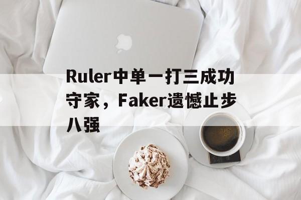 平博APP-Ruler中单一打三成功守家，Faker遗憾止步八强