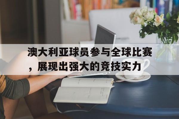 平博APP-澳大利亚球员参与全球比赛，展现出强大的竞技实力