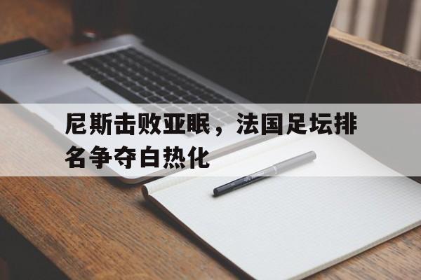平博下载平博体育-尼斯击败亚眠，法国足坛排名争夺白热化